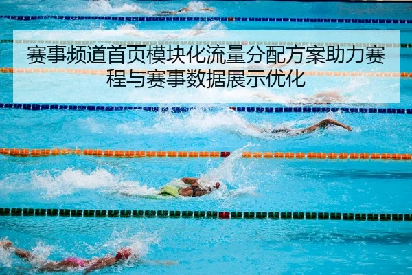 赛事频道首页模块化流量分配方案助力赛程与赛事数据展示优化